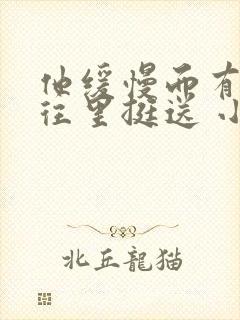 他缓慢而有力的往里挺送 小说