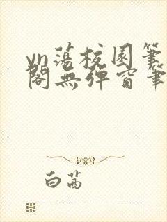 yn荡校园笔趣阁无弹窗笔趣阁