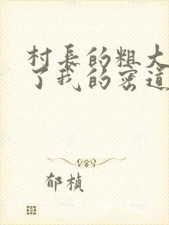 村长的粗大挺进了我的密道