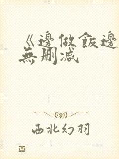 《边做饭边躁》无删减