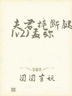 夫君摔断腿后(1v2)孟弥