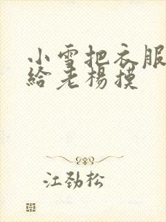 小雪把衣服解开给老杨摸