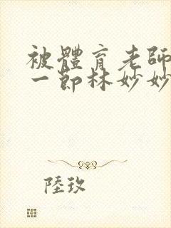 被体育老师c了一节林妙妙