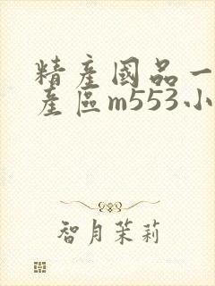精产国品一二三产区m553小说