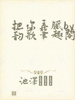 把你弄脏by冬韵歌笔趣阁