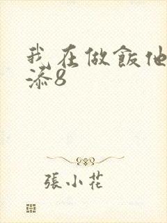 我在做饭他在下添8