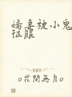 娇妻被小鬼巨茎征服