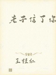 老子信了你的邪