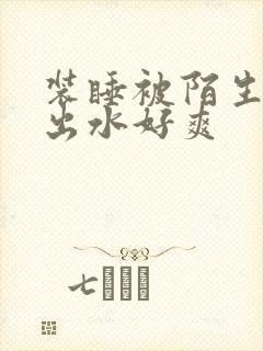 装睡被陌生人摸出水好爽