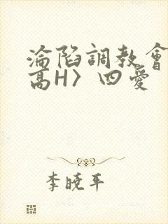 沦陷调教会所〈高H〉四爱