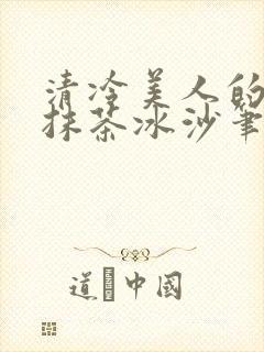 清冷美人的神奇抹茶冰沙笔趣阁
