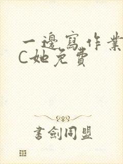 一边写作业一边C她免费