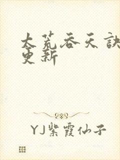 太荒吞天诀最新更新