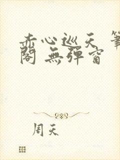 赤心巡天 笔趣阁 无弹窗