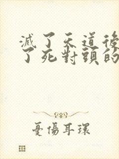 灭了天道后我成了死对头的师妹