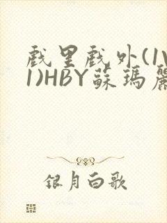 戏里戏外(1V1)HBY苏玛丽全文免费阅读