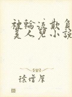 被轮流欺负的大美人儿小说