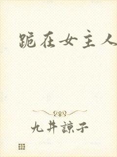 跪在女主人脚下