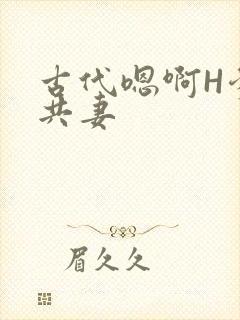 古代嗯啊H爹爹共妻