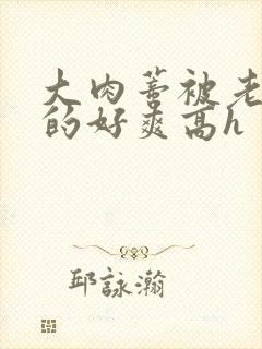 大肉蒂被老头嘬的好爽高h