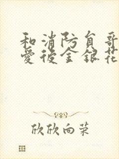 和消防员哥哥恋爱后金银花趣笔阁