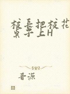 校长把校花放到桌子上H