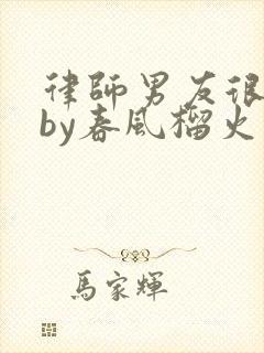 律师男友很难撩by春风榴火