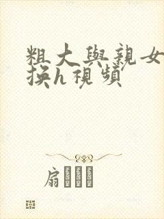 粗大与亲女伦交换h视频