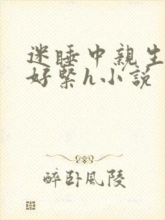 迷睡中亲生乖女好紧h小说