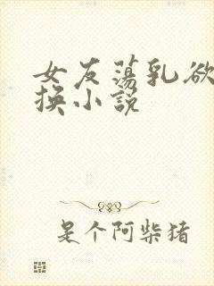 女友荡乳欲伦交换小说