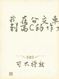 我在公交车上弄到高C的作文