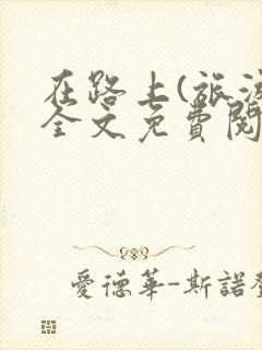 在路上(旅游)全文免费阅读笔趣阁