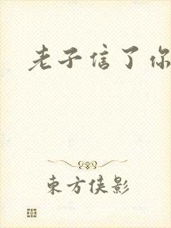 老子信了你的邪