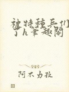 被特种兵们肉晕了h笔趣阁