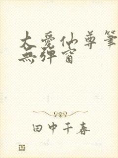 大爱仙尊笔趣阁无弹窗