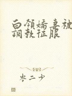 白领娇妻被老板调教征服