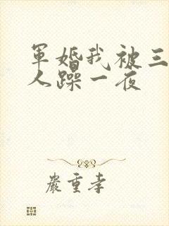 军婚我被三个男人躁一夜