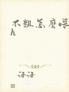 不粗怎么喂饱你h