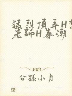 猛烈顶弄H禁欲老师H春潮