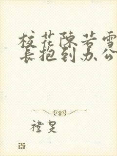 校花陈若雪被校长抱到办公室