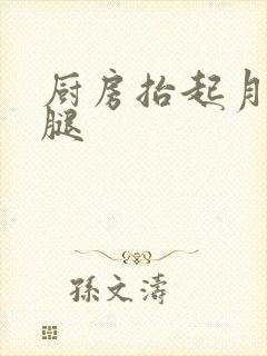 厨房抬起月月的腿