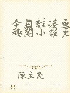 今日离港鱼宰笔趣阁小说免费阅读