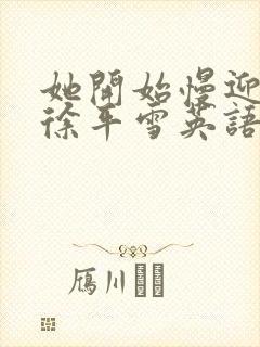 她开始慢迎迎合徐平雪英语