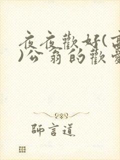 夜夜欢好(高h)公翁的欢爱