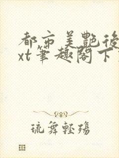 都市美艳后宫txt笔趣阁下载