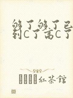 够了够了已经满到C了高C了