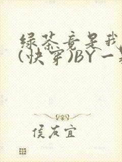绿茶竟是我自己(快穿)BY一颗栗子