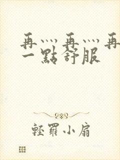 再灬再灬再灬深一点舒服