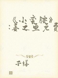 《小蛮腰》作者:姜之鱼免费阅读