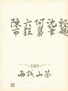 陈六何沈轻舞都市狂枭笔趣阁